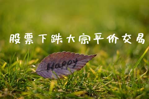 股票下跌大宗平价交易_https://qh.lansai.wang_期货理财_第1张