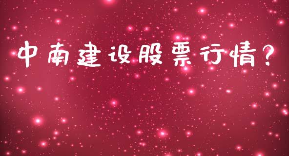 中南建设股票行情？_https://qh.lansai.wang_期货喊单_第1张