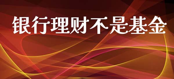 银行理财不是基金_https://qh.lansai.wang_期货理财_第1张