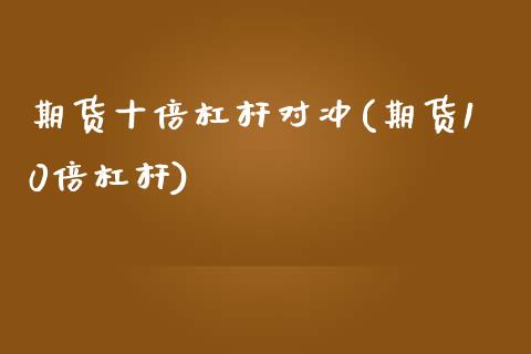 期货十倍杠杆对冲(期货10倍杠杆)_https://qh.lansai.wang_期货理财_第1张