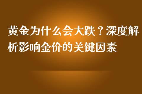 黄金为什么会大跌？深度解析影响金价的关键因素_https://qh.lansai.wang_期货喊单_第1张