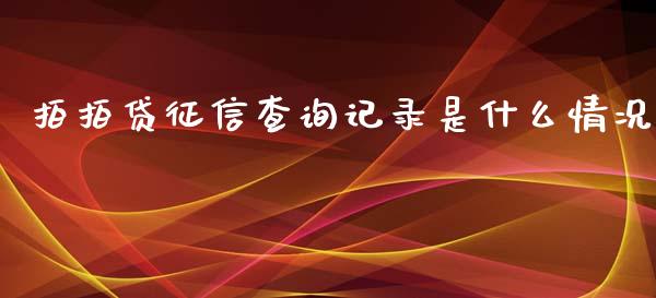 拍拍贷征信查询记录是什么情况_https://qh.lansai.wang_股票新闻_第1张