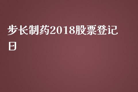 步长制药2018股票登记日_https://qh.lansai.wang_新股数据_第1张