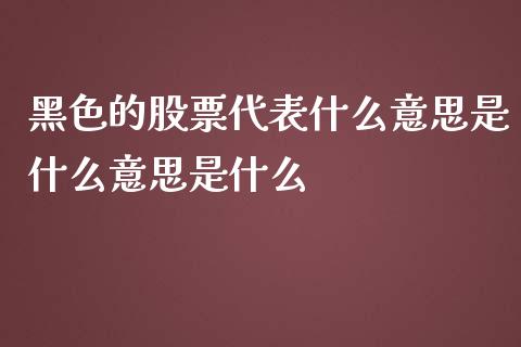 黑色的股票代表什么意思是什么意思是什么_https://qh.lansai.wang_期货理财_第1张