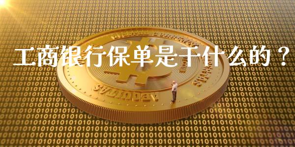 工商银行保单是干什么的？_https://qh.lansai.wang_新股数据_第1张