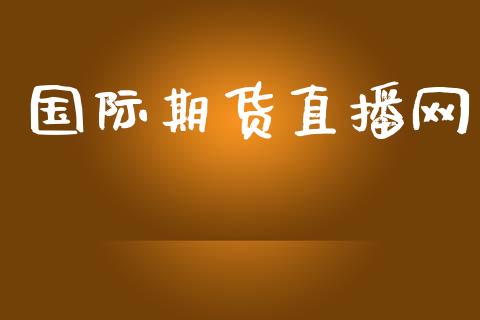 国际期货直播网_https://qh.lansai.wang_期货喊单_第1张