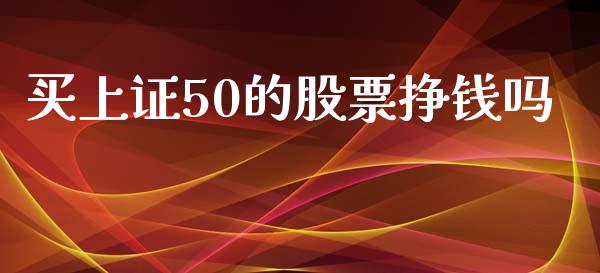 买上证50的股票挣钱吗_https://qh.lansai.wang_期货怎么玩_第1张