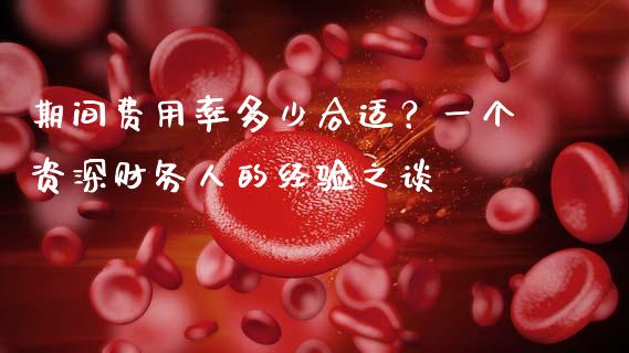 期间费用率多少合适？一个资深财务人的经验之谈_https://qh.lansai.wang_股票技术分析_第1张