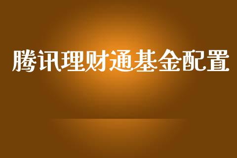 腾讯理财通基金配置_https://qh.lansai.wang_期货理财_第1张