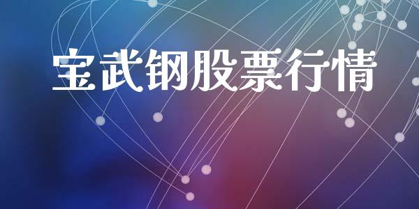 宝武钢股票行情_https://qh.lansai.wang_股票新闻_第1张