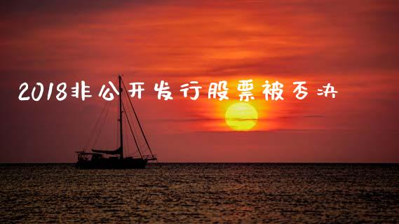 2018非公开发行股票被否决_https://qh.lansai.wang_期货喊单_第1张
