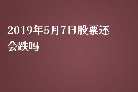 2019年5月7日股票还会跌吗_https://qh.lansai.wang_期货喊单_第1张