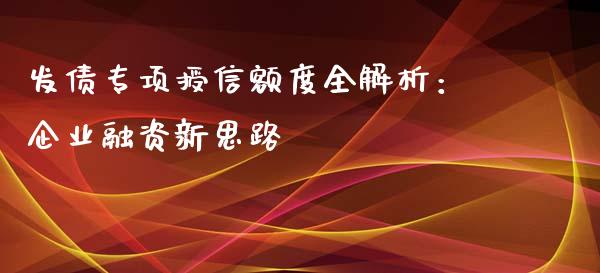 发债专项授信额度全解析：企业融资新思路_https://qh.lansai.wang_股票技术分析_第1张