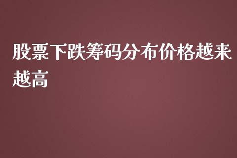 股票下跌筹码分布价格越来越高_https://qh.lansai.wang_期货喊单_第1张
