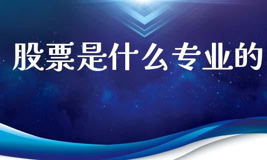 股票是什么专业的_https://qh.lansai.wang_期货理财_第1张