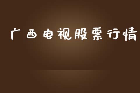 广西电视股票行情_https://qh.lansai.wang_新股数据_第1张