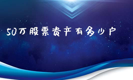 50万股票资产有多少户_https://qh.lansai.wang_新股数据_第1张