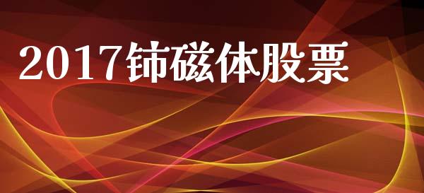 2017铈磁体股票_https://qh.lansai.wang_期货喊单_第1张