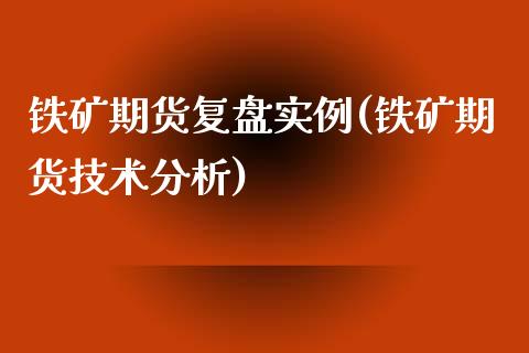铁矿期货复盘实例(铁矿期货技术分析)_https://qh.lansai.wang_期货理财_第1张