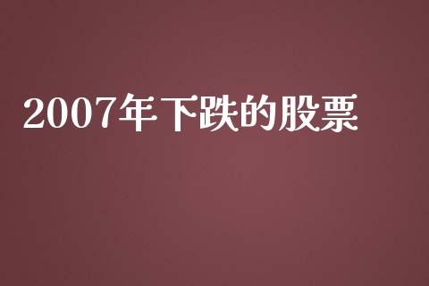 2007年下跌的股票_https://qh.lansai.wang_期货理财_第1张