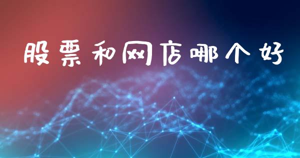 股票和网店哪个好_https://qh.lansai.wang_新股数据_第1张