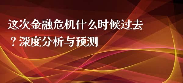 这次金融危机什么时候过去？深度分析与预测_https://qh.lansai.wang_期货理财_第1张