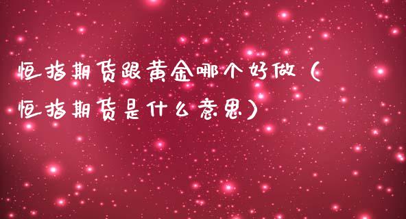 恒指期货跟黄金哪个好做（恒指期货是什么意思）_https://qh.lansai.wang_期货理财_第1张