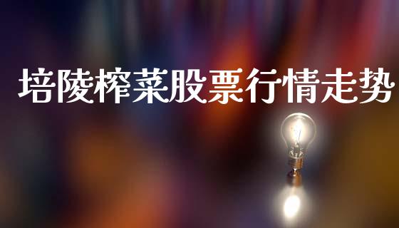 培陵榨菜股票行情走势_https://qh.lansai.wang_新股数据_第1张