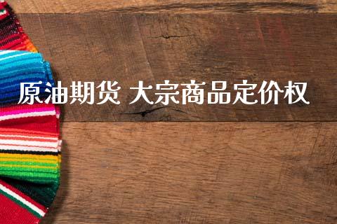 原油期货 大宗商品定价权_https://qh.lansai.wang_期货怎么玩_第1张
