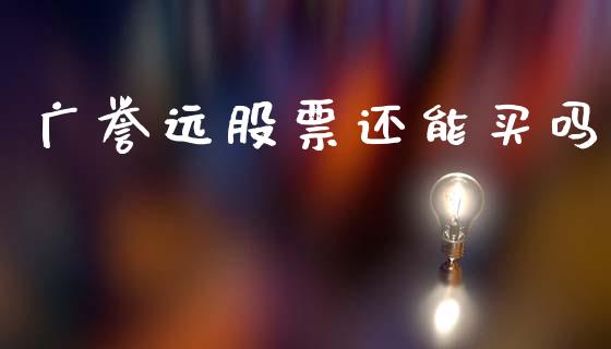 广誉远股票还能买吗_https://qh.lansai.wang_新股数据_第1张