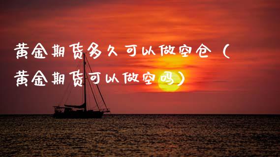 黄金期货多久可以做空仓（黄金期货可以做空吗）_https://qh.lansai.wang_期货理财_第1张
