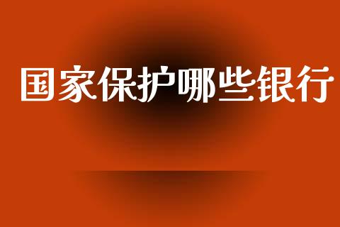 国家保护哪些银行_https://qh.lansai.wang_期货喊单_第1张