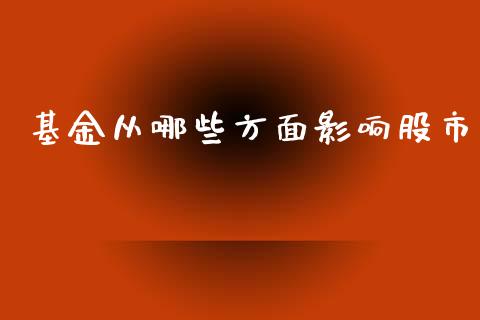 基金从哪些方面影响股市_https://qh.lansai.wang_期货理财_第1张