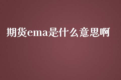期货ema是什么意思啊_https://qh.lansai.wang_海康威视股票_第1张
