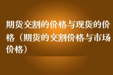 期货交割的价格与现货的价格（期货的交割价格与市场价格）_https://qh.lansai.wang_海康威视股票_第1张