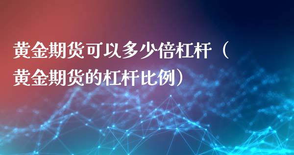 黄金期货可以多少倍杠杆（黄金期货的杠杆比例）_https://qh.lansai.wang_期货理财_第1张