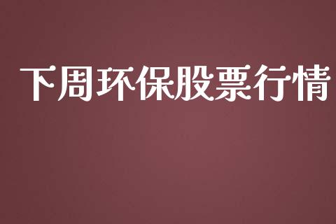 下周环保股票行情_https://qh.lansai.wang_期货喊单_第1张