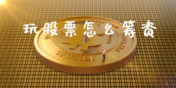 玩股票怎么筹资_https://qh.lansai.wang_期货怎么玩_第1张