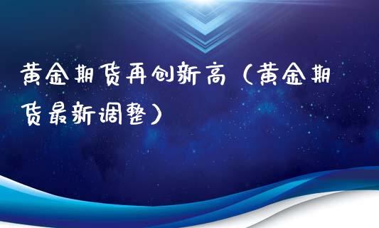 黄金期货再创新高（黄金期货最新调整）_https://qh.lansai.wang_期货喊单_第1张