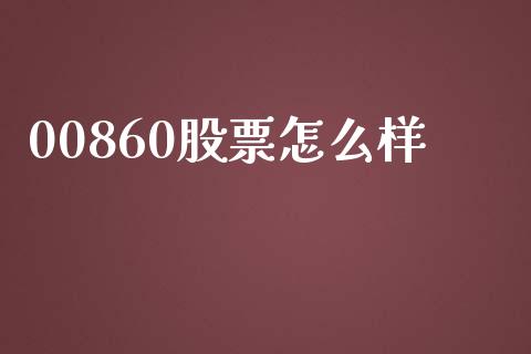 00860股票怎么样_https://qh.lansai.wang_新股数据_第1张