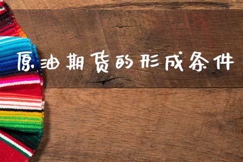 原油期货的形成条件_https://qh.lansai.wang_期货怎么玩_第1张