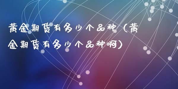 黄金期货有多少个品种（黄金期货有多少个品种啊）_https://qh.lansai.wang_期货理财_第1张