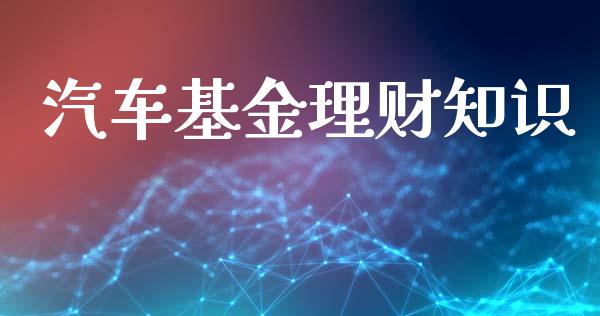 汽车基金理财知识_https://qh.lansai.wang_期货理财_第1张