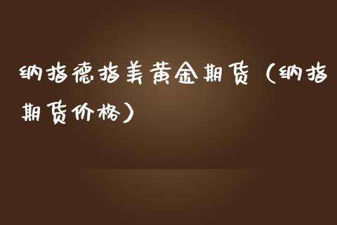 纳指德指美黄金期货（纳指期货价格）_https://qh.lansai.wang_期货理财_第1张