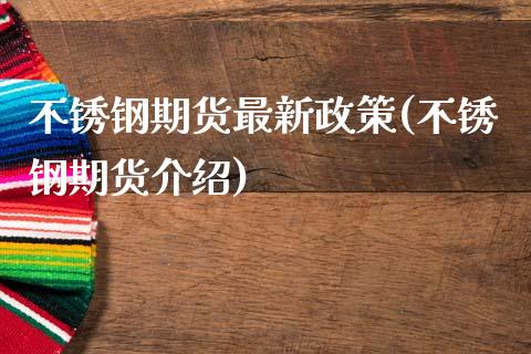不锈钢期货最新政策(不锈钢期货介绍)_https://qh.lansai.wang_期货喊单_第1张