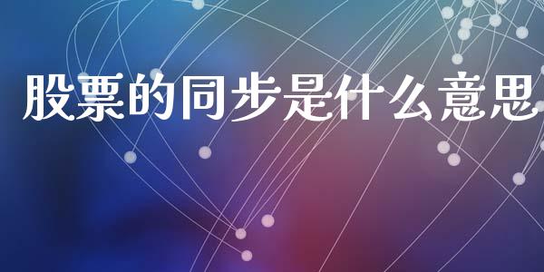 股票的同步是什么意思_https://qh.lansai.wang_期货理财_第1张