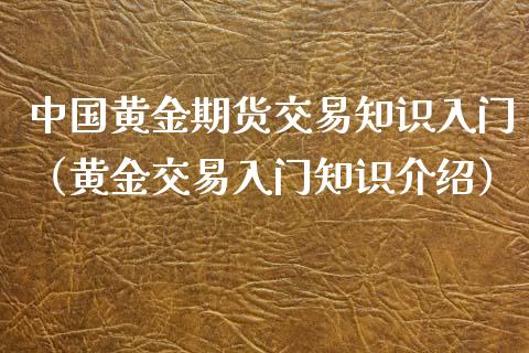 中国黄金期货交易知识入门（黄金交易入门知识介绍）_https://qh.lansai.wang_期货喊单_第1张