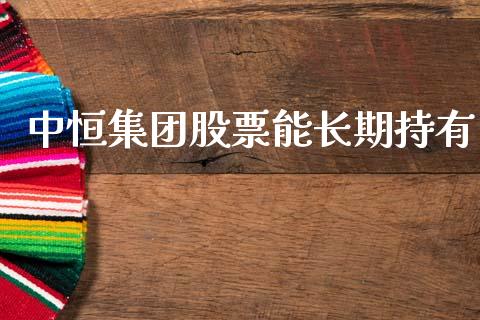 中恒集团股票能长期持有_https://qh.lansai.wang_新股数据_第1张