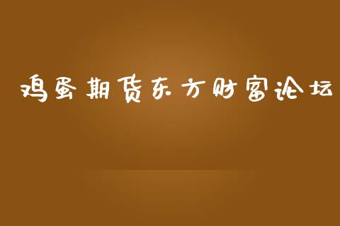 鸡蛋期货东方财富论坛_https://qh.lansai.wang_股票新闻_第1张