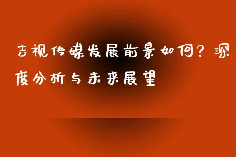 吉视传媒发展前景如何？深度分析与未来展望_https://qh.lansai.wang_海康威视股票_第1张